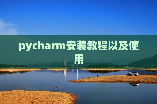 pycharm安装教程以及使用 pycharm安装教程以及使用